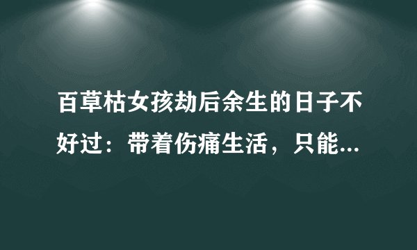 百草枯女孩劫后余生的日子不好过：带着伤痛生活，只能从死中看生