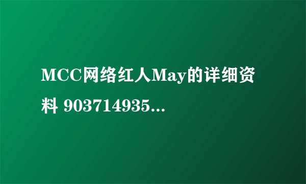 MCC网络红人May的详细资料 903714935@qq.com 谢谢亲啦~