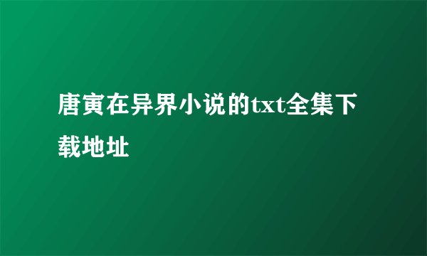 唐寅在异界小说的txt全集下载地址