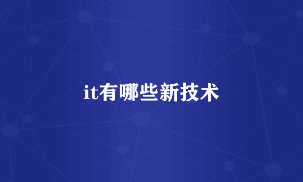 it有哪些新技术