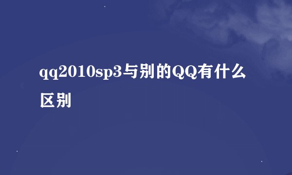 qq2010sp3与别的QQ有什么区别