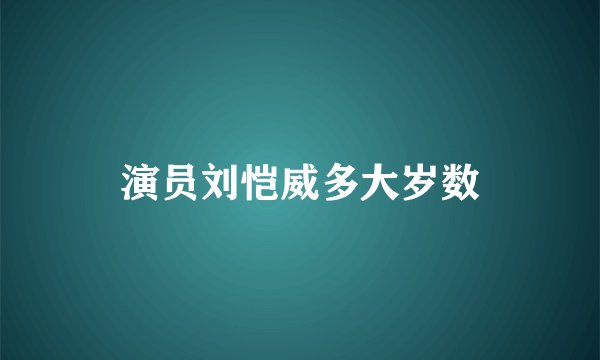 演员刘恺威多大岁数