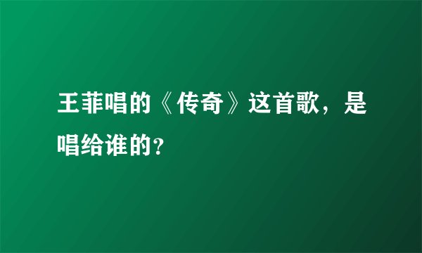 王菲唱的《传奇》这首歌，是唱给谁的？