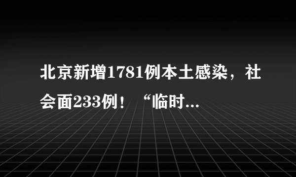 北京新增1781例本土感染，社会面233例！“临时管控原则上不超24小时”