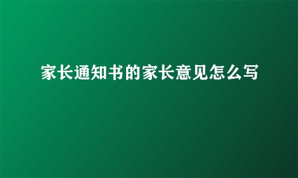 家长通知书的家长意见怎么写