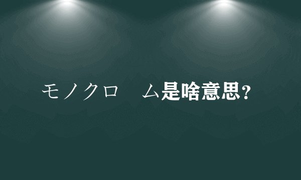 モノクローム是啥意思？