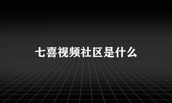 七喜视频社区是什么