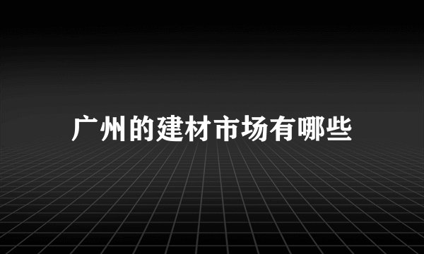 广州的建材市场有哪些
