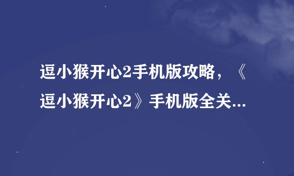 逗小猴开心2手机版攻略，《逗小猴开心2》手机版全关卡攻略大全