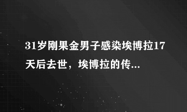 31岁刚果金男子感染埃博拉17天后去世，埃博拉的传染性有多强？