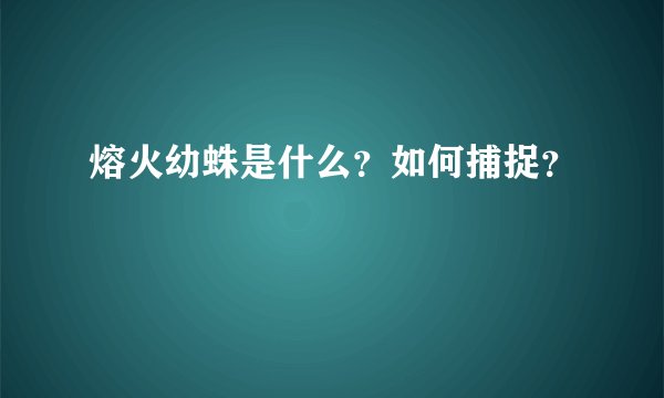 熔火幼蛛是什么？如何捕捉？