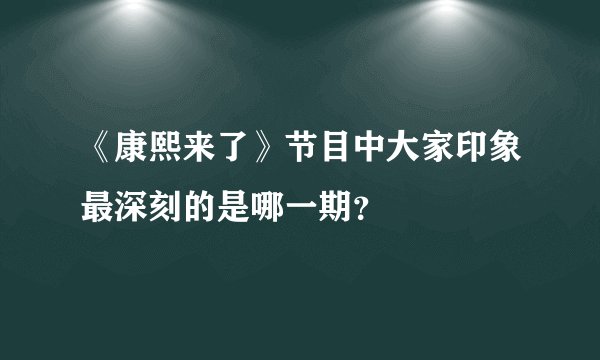 《康熙来了》节目中大家印象最深刻的是哪一期？