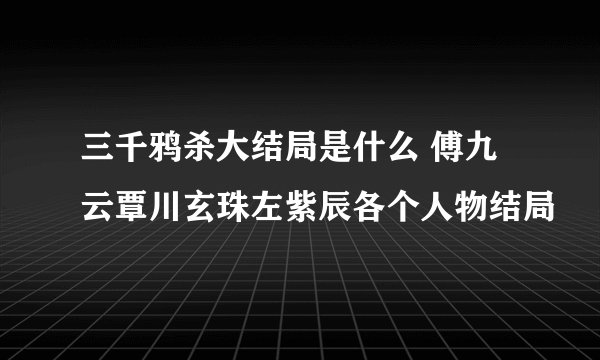 三千鸦杀大结局是什么 傅九云覃川玄珠左紫辰各个人物结局