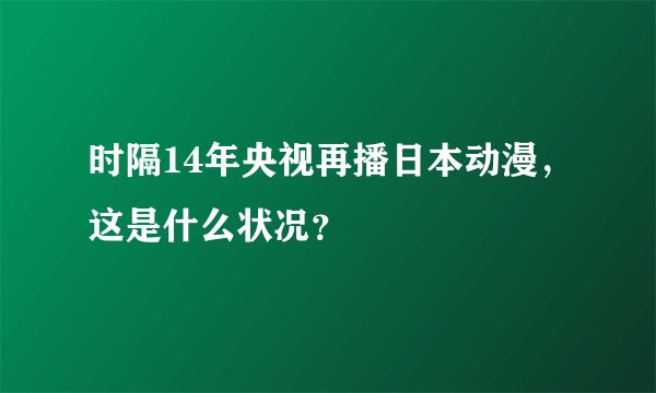 时隔14年央视再播日本动漫，这是什么状况？