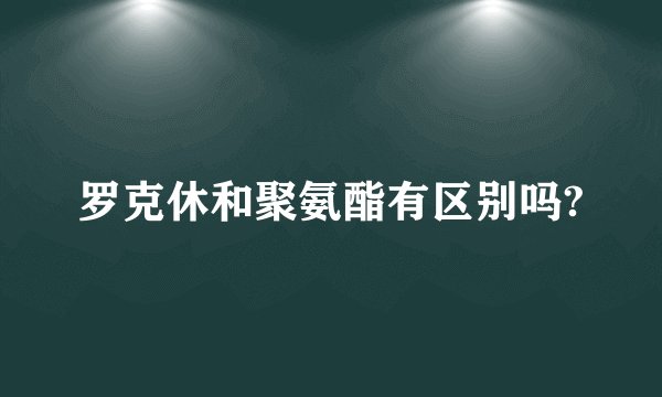 罗克休和聚氨酯有区别吗?