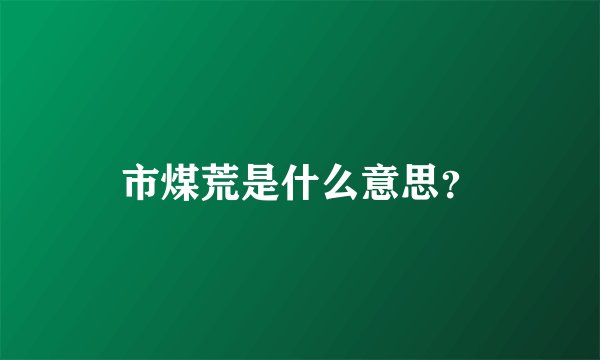 市煤荒是什么意思？