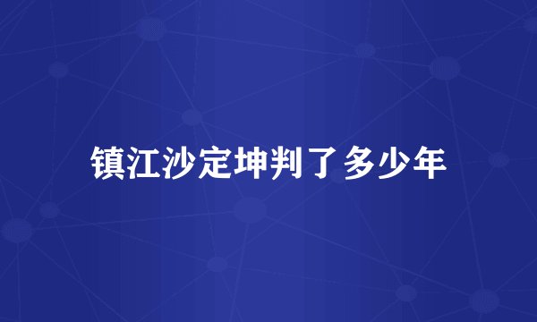 镇江沙定坤判了多少年