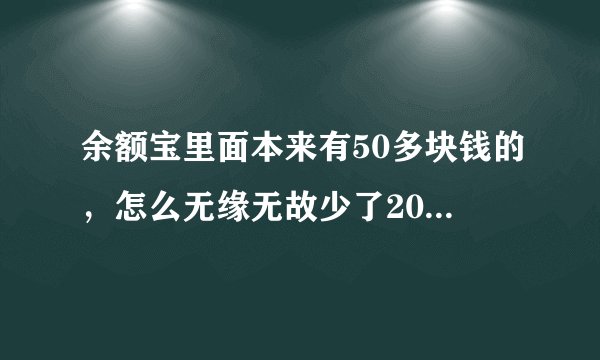 余额宝里面本来有50多块钱的，怎么无缘无故少了20块钱，而且现在每天都没有收益了是为什么