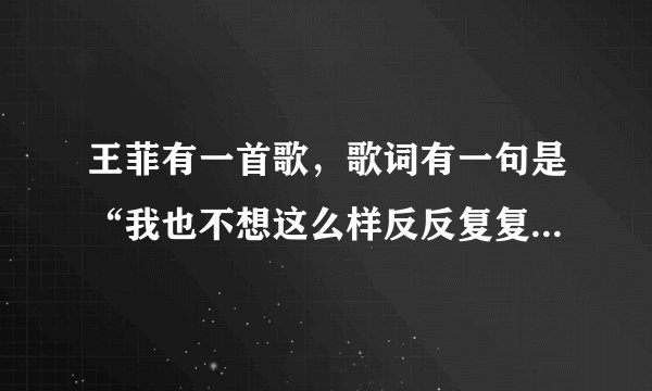 王菲有一首歌，歌词有一句是“我也不想这么样反反复复，反正最后每个人都孤独”开始好象是“忽然间豪无原