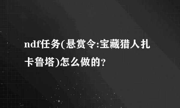 ndf任务(悬赏令:宝藏猎人扎卡鲁塔)怎么做的？