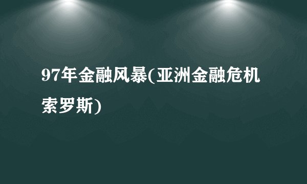97年金融风暴(亚洲金融危机索罗斯)