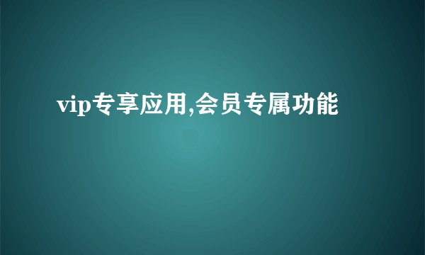 vip专享应用,会员专属功能