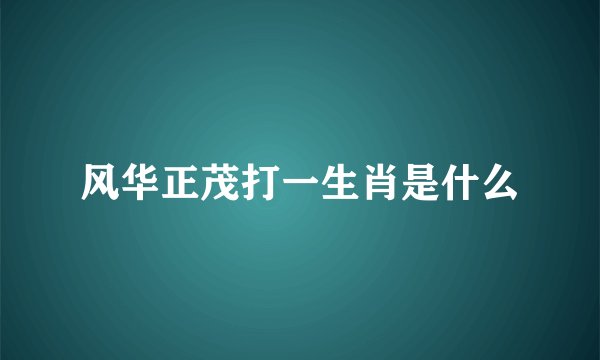 风华正茂打一生肖是什么