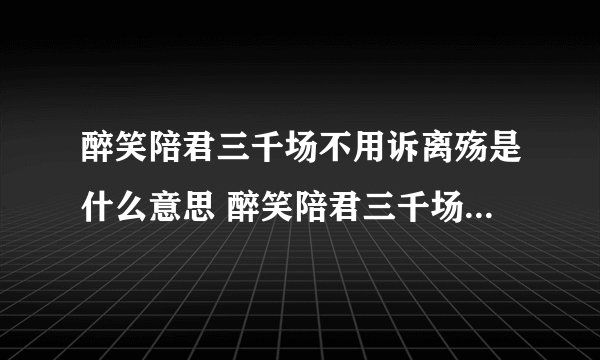 醉笑陪君三千场不用诉离殇是什么意思 醉笑陪君三千场不用诉离殇的含义