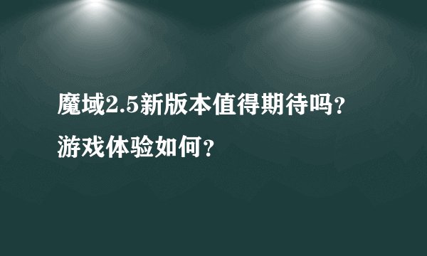 魔域2.5新版本值得期待吗？游戏体验如何？