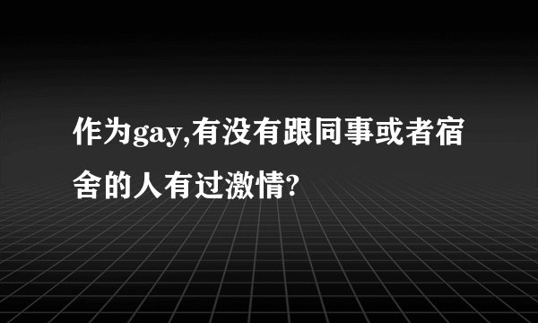 作为gay,有没有跟同事或者宿舍的人有过激情?