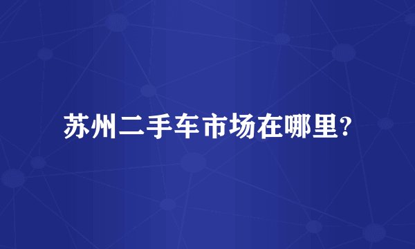 苏州二手车市场在哪里?