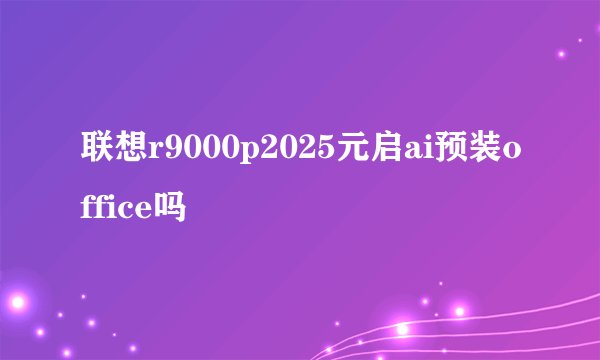 联想r9000p2025元启ai预装office吗