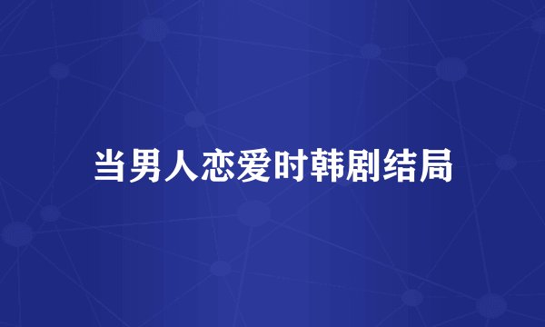 当男人恋爱时韩剧结局