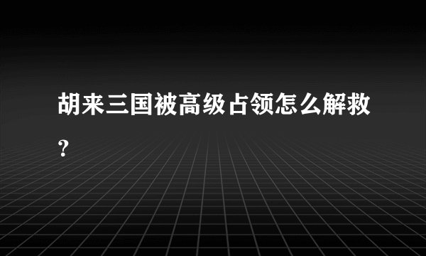胡来三国被高级占领怎么解救？