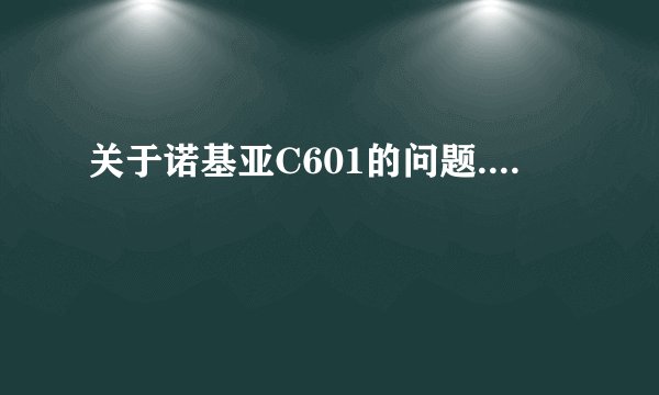 关于诺基亚C601的问题....