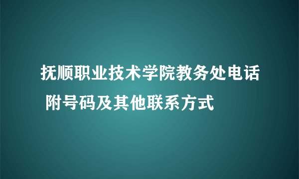 抚顺职业技术学院教务处电话 附号码及其他联系方式