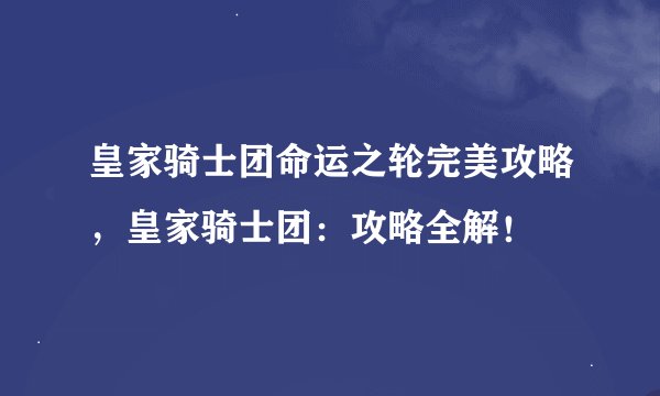 皇家骑士团命运之轮完美攻略，皇家骑士团：攻略全解！