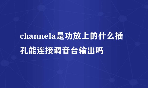 channela是功放上的什么插孔能连接调音台输出吗