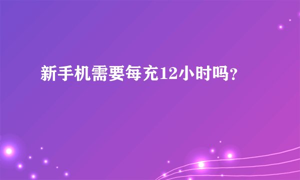 新手机需要每充12小时吗？