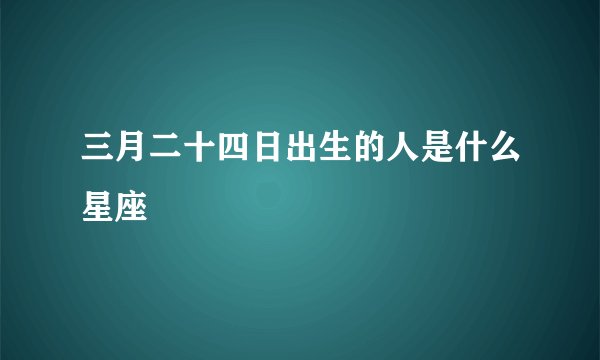 三月二十四日出生的人是什么星座
