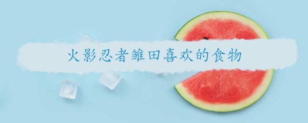火影忍者雏田喜欢的食物