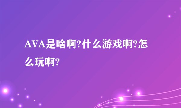 AVA是啥啊?什么游戏啊?怎么玩啊?