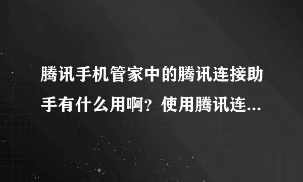腾讯手机管家中的腾讯连接助手有什么用啊？使用腾讯连接助手WIFI连接电脑后可以做什么啊？