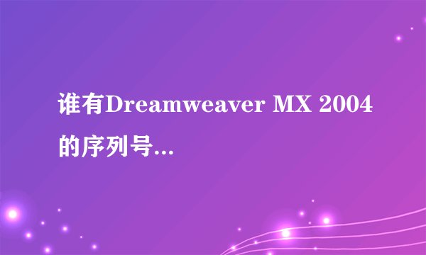 谁有Dreamweaver MX 2004的序列号？先谢了。