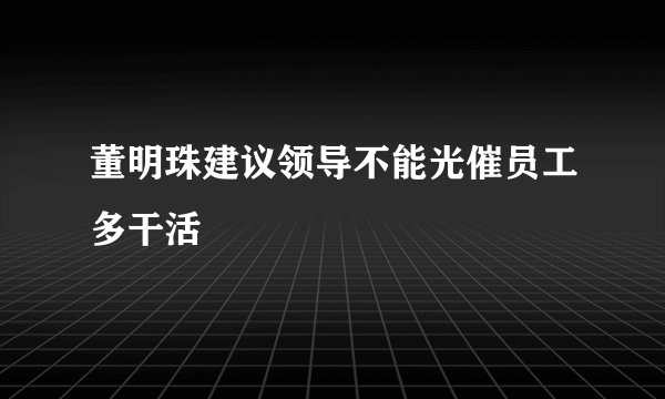 董明珠建议领导不能光催员工多干活