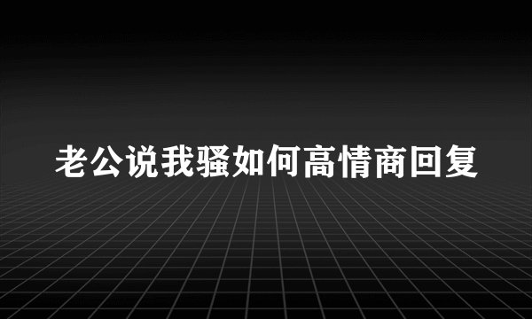 老公说我骚如何高情商回复
