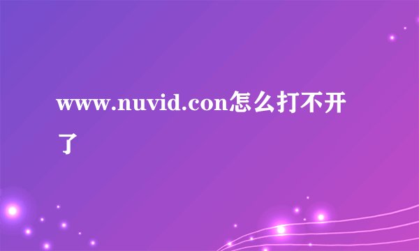 www.nuvid.con怎么打不开了