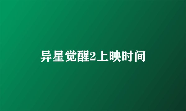 异星觉醒2上映时间