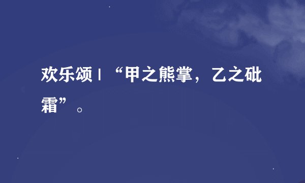 欢乐颂 | “甲之熊掌，乙之砒霜”。