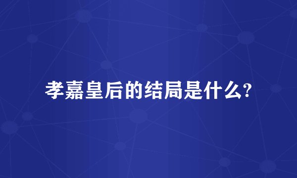 孝嘉皇后的结局是什么?